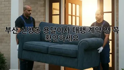부산 신창동 용달이사 대행, 계약 전 꼭 확인하세요!