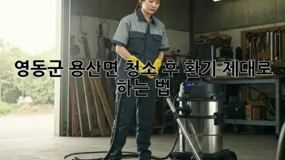 💨 영동군 용산면, 청소 후 환기 제대로 하는 법! 🏡✨