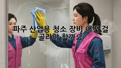 파주 산업용 청소 장비, 어떤 걸 골라야 할까요?